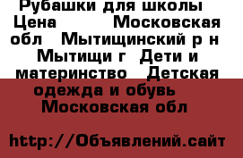 Рубашки для школы › Цена ­ 300 - Московская обл., Мытищинский р-н, Мытищи г. Дети и материнство » Детская одежда и обувь   . Московская обл.